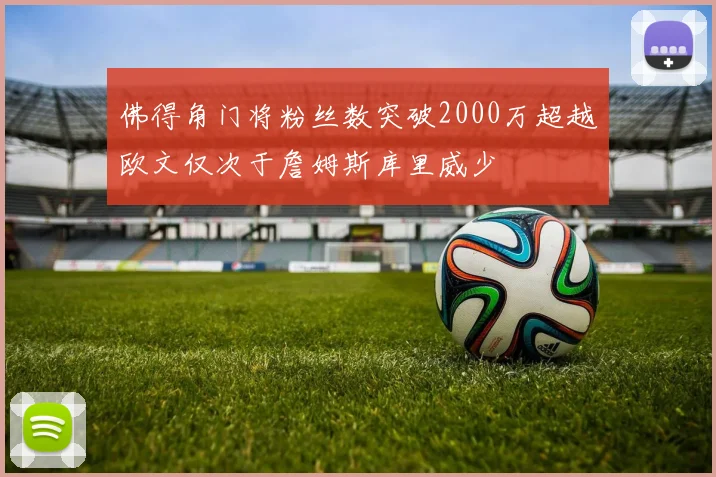 佛得角门将粉丝数突破2000万超越欧文仅次于詹姆斯库里威少