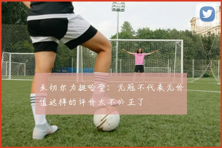 米切尔力挺哈登：无冠不代表无价值这样的评价太不公正了