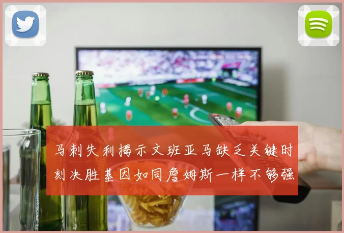 马刺失利揭示文班亚马缺乏关键时刻决胜基因如同詹姆斯一样不够强势