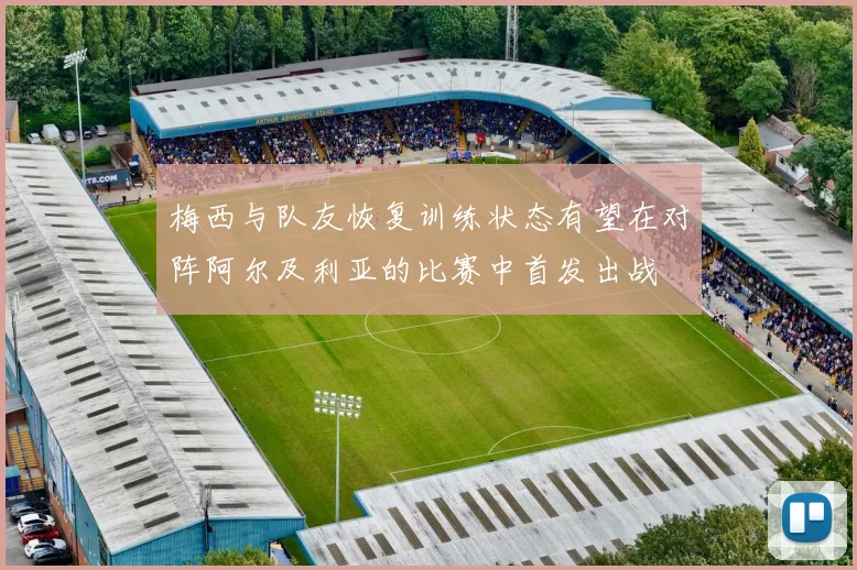 梅西与队友恢复训练状态有望在对阵阿尔及利亚的比赛中首发出战