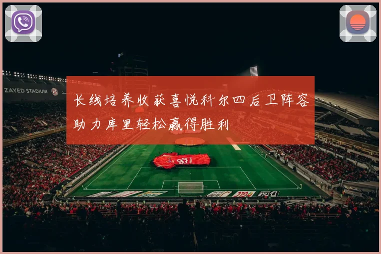 长线培养收获喜悦科尔四后卫阵容助力库里轻松赢得胜利