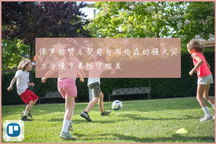 保罗称赞东契奇与布伦森的强大实力与慢节奏防守难度