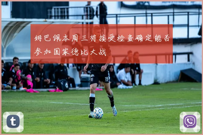 姆巴佩本周三将接受检查确定能否参加国家德比大战