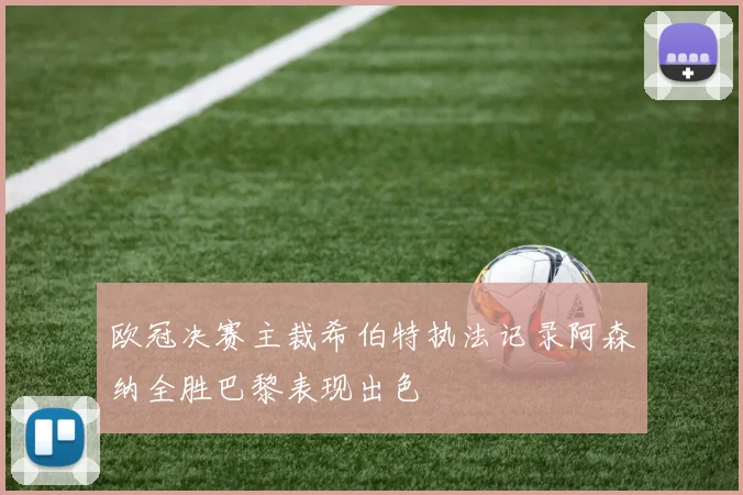欧冠决赛主裁希伯特执法记录阿森纳全胜巴黎表现出色