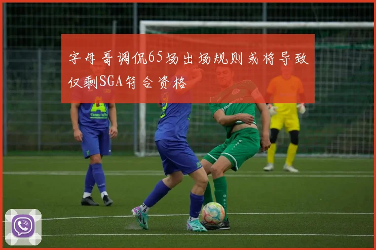 字母哥调侃65场出场规则或将导致仅剩SGA符合资格